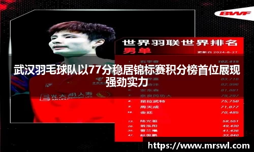 武汉羽毛球队以77分稳居锦标赛积分榜首位展现强劲实力