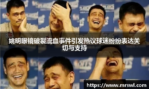 姚明眼镜破裂流血事件引发热议球迷纷纷表达关切与支持